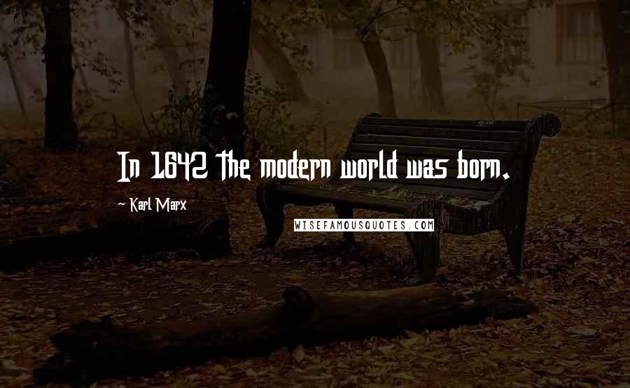 Karl Marx Quotes: In 1642 the modern world was born.