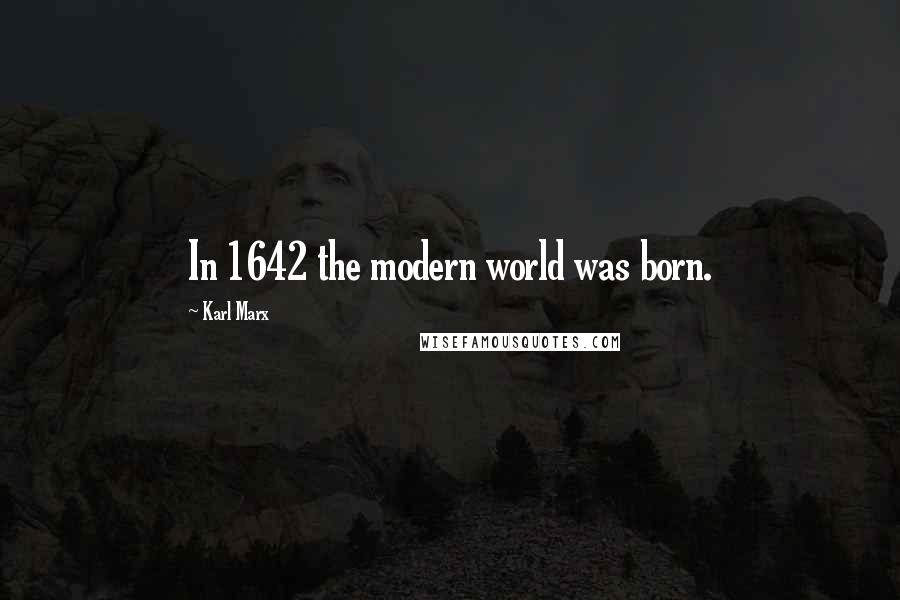 Karl Marx Quotes: In 1642 the modern world was born.