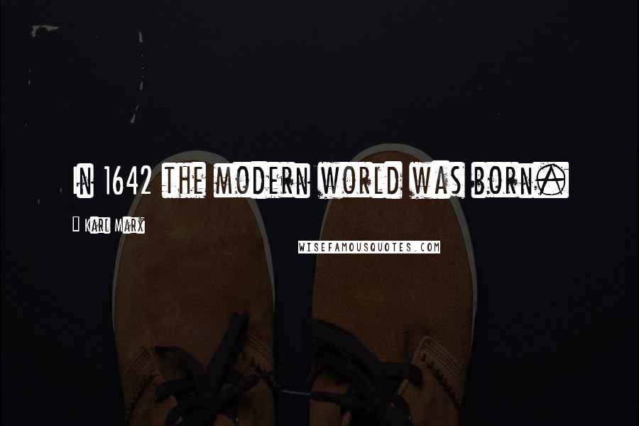 Karl Marx Quotes: In 1642 the modern world was born.