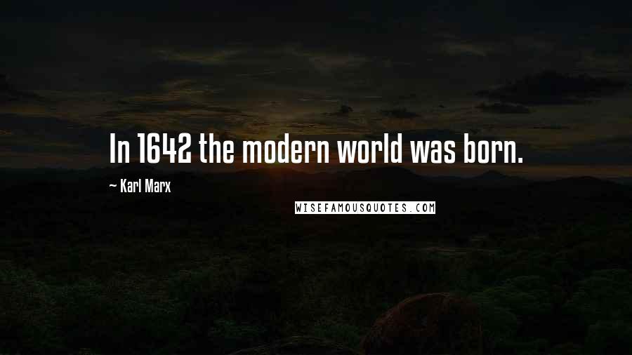 Karl Marx Quotes: In 1642 the modern world was born.