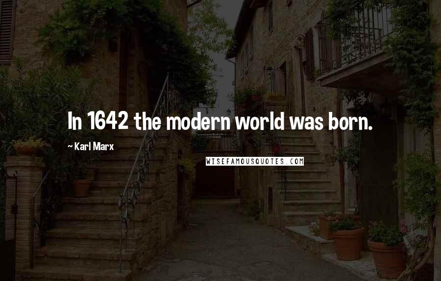 Karl Marx Quotes: In 1642 the modern world was born.