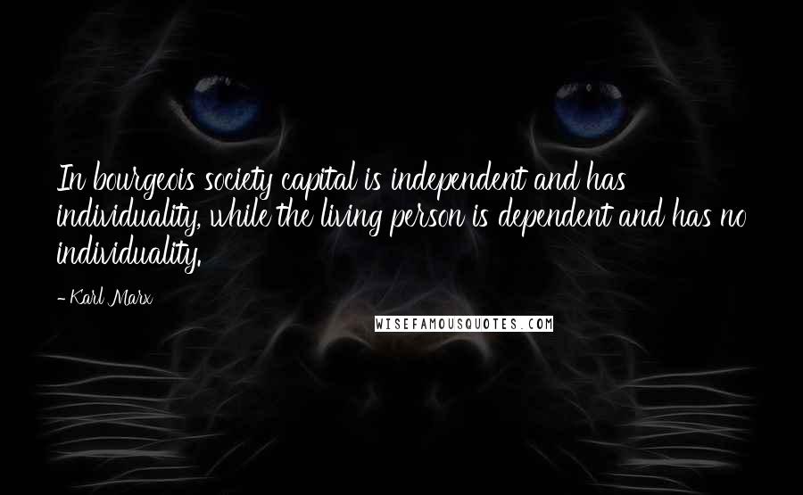 Karl Marx Quotes: In bourgeois society capital is independent and has individuality, while the living person is dependent and has no individuality.
