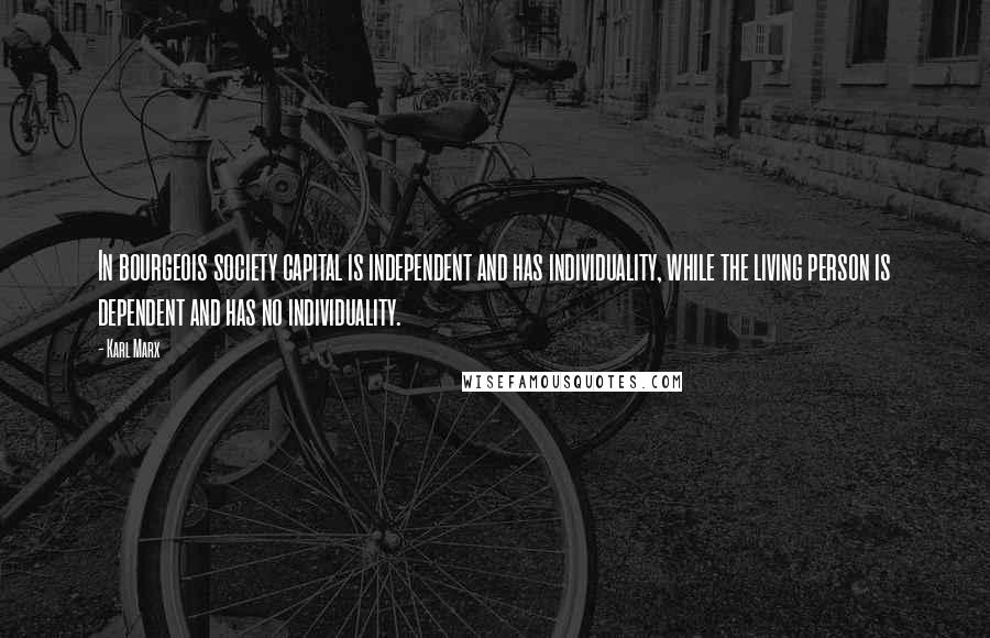 Karl Marx Quotes: In bourgeois society capital is independent and has individuality, while the living person is dependent and has no individuality.