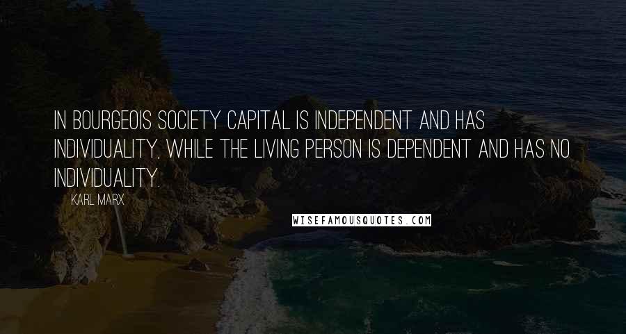 Karl Marx Quotes: In bourgeois society capital is independent and has individuality, while the living person is dependent and has no individuality.