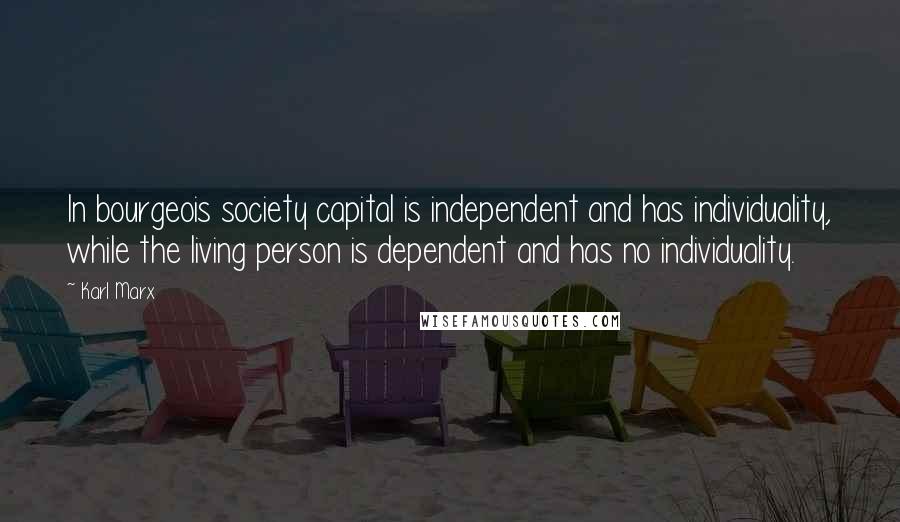Karl Marx Quotes: In bourgeois society capital is independent and has individuality, while the living person is dependent and has no individuality.