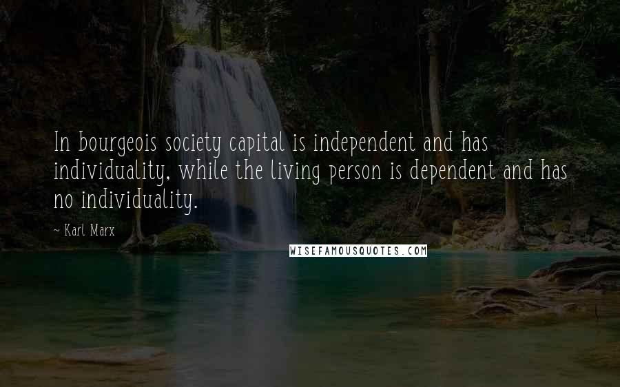 Karl Marx Quotes: In bourgeois society capital is independent and has individuality, while the living person is dependent and has no individuality.