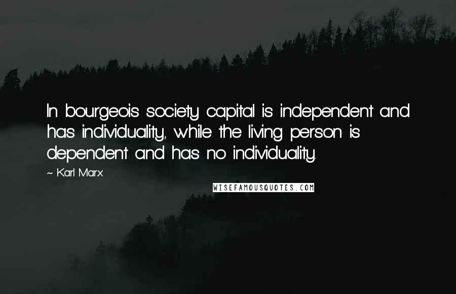 Karl Marx Quotes: In bourgeois society capital is independent and has individuality, while the living person is dependent and has no individuality.