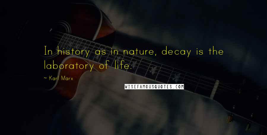 Karl Marx Quotes: In history as in nature, decay is the laboratory of life.