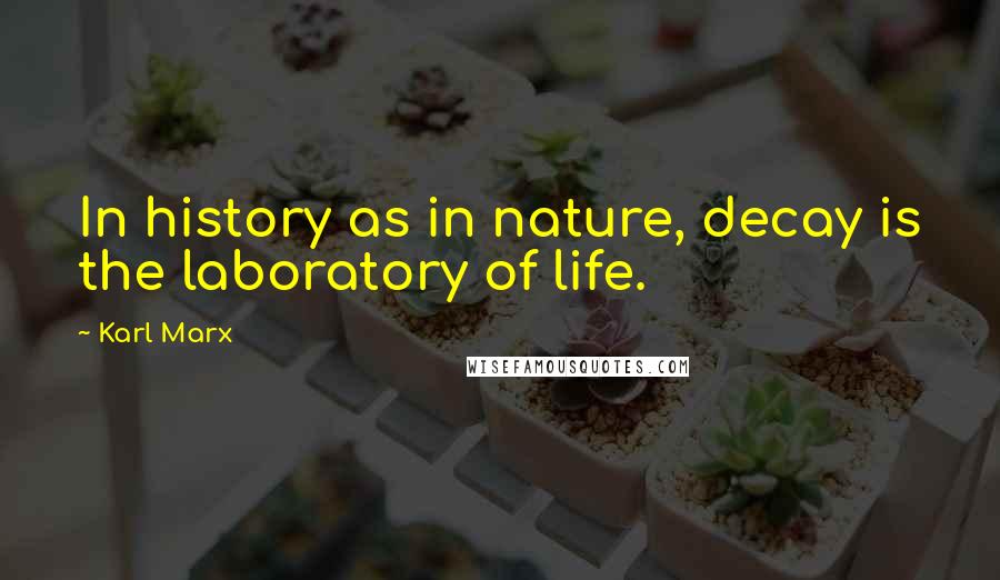 Karl Marx Quotes: In history as in nature, decay is the laboratory of life.