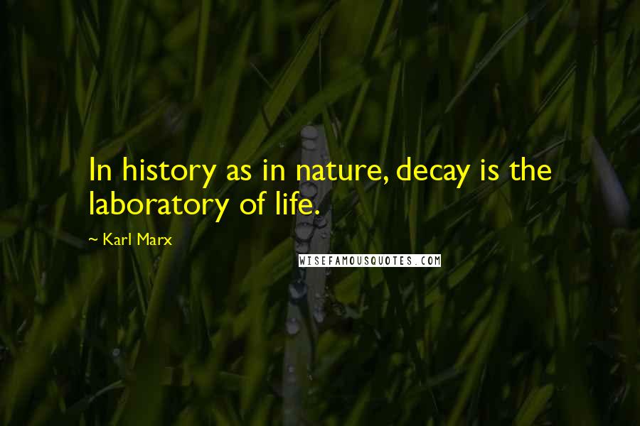 Karl Marx Quotes: In history as in nature, decay is the laboratory of life.