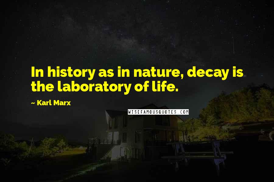 Karl Marx Quotes: In history as in nature, decay is the laboratory of life.