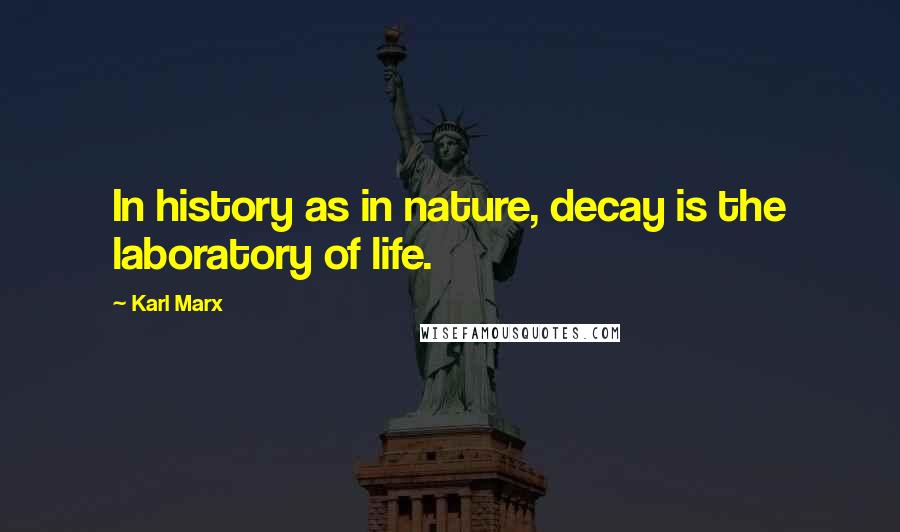 Karl Marx Quotes: In history as in nature, decay is the laboratory of life.