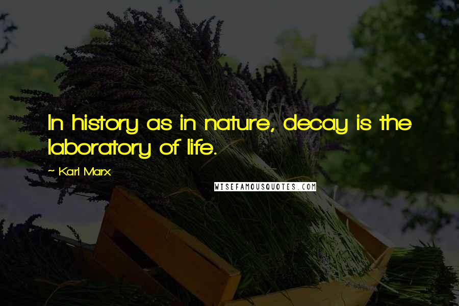 Karl Marx Quotes: In history as in nature, decay is the laboratory of life.