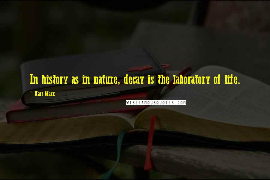 Karl Marx Quotes: In history as in nature, decay is the laboratory of life.