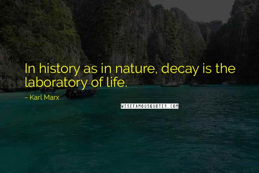 Karl Marx Quotes: In history as in nature, decay is the laboratory of life.
