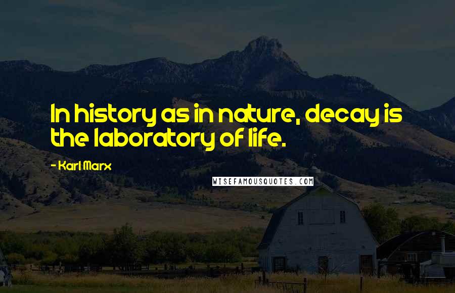 Karl Marx Quotes: In history as in nature, decay is the laboratory of life.