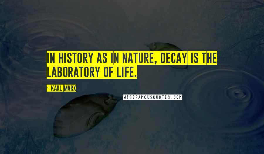 Karl Marx Quotes: In history as in nature, decay is the laboratory of life.