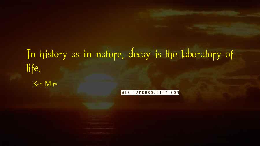 Karl Marx Quotes: In history as in nature, decay is the laboratory of life.