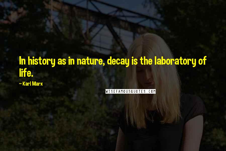 Karl Marx Quotes: In history as in nature, decay is the laboratory of life.