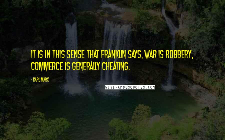 Karl Marx Quotes: It is in this sense that Franklin says, war is robbery, commerce is generally cheating.