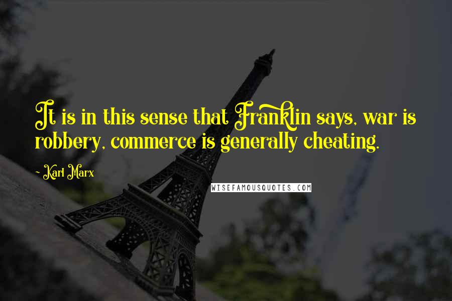 Karl Marx Quotes: It is in this sense that Franklin says, war is robbery, commerce is generally cheating.