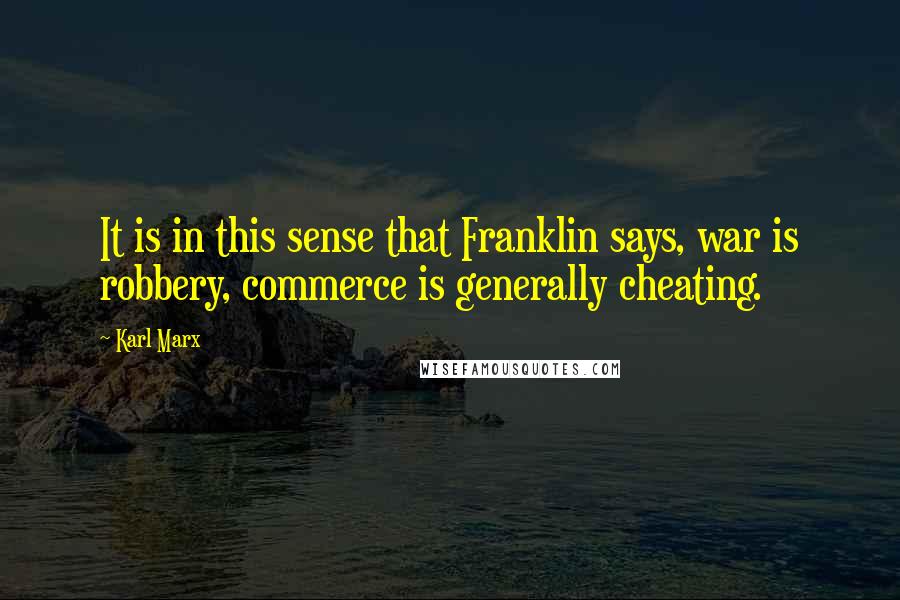 Karl Marx Quotes: It is in this sense that Franklin says, war is robbery, commerce is generally cheating.