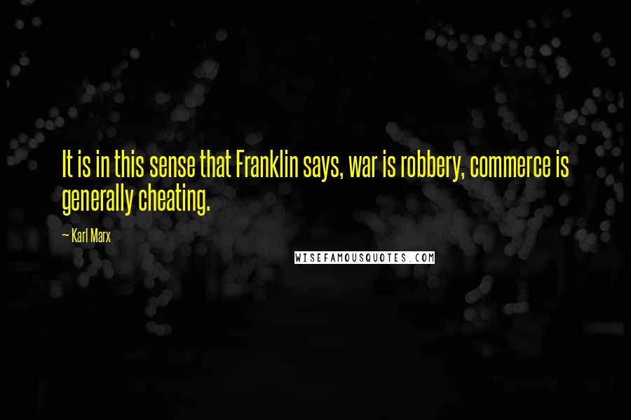 Karl Marx Quotes: It is in this sense that Franklin says, war is robbery, commerce is generally cheating.