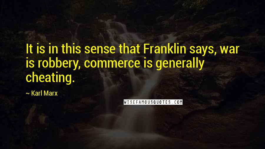 Karl Marx Quotes: It is in this sense that Franklin says, war is robbery, commerce is generally cheating.