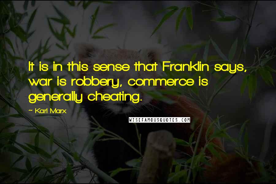 Karl Marx Quotes: It is in this sense that Franklin says, war is robbery, commerce is generally cheating.