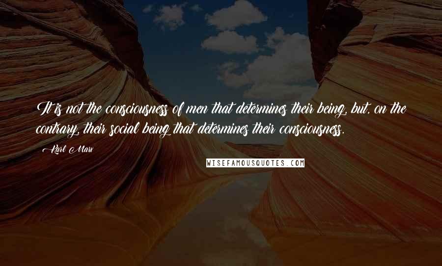 Karl Marx Quotes: It is not the consciousness of men that determines their being, but, on the contrary, their social being that determines their consciousness.