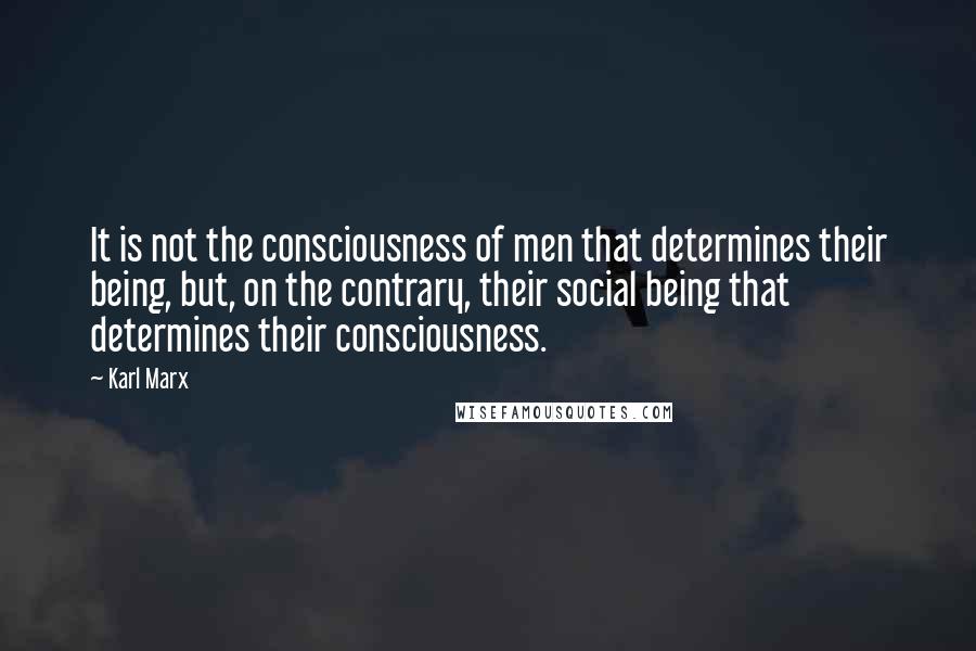Karl Marx Quotes: It is not the consciousness of men that determines their being, but, on the contrary, their social being that determines their consciousness.