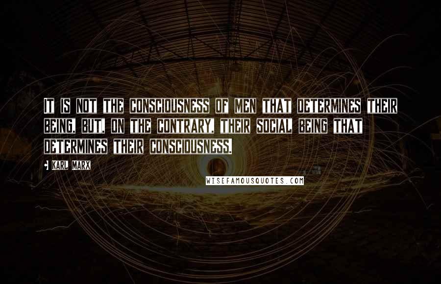 Karl Marx Quotes: It is not the consciousness of men that determines their being, but, on the contrary, their social being that determines their consciousness.