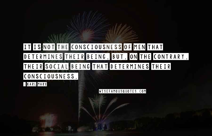 Karl Marx Quotes: It is not the consciousness of men that determines their being, but, on the contrary, their social being that determines their consciousness.