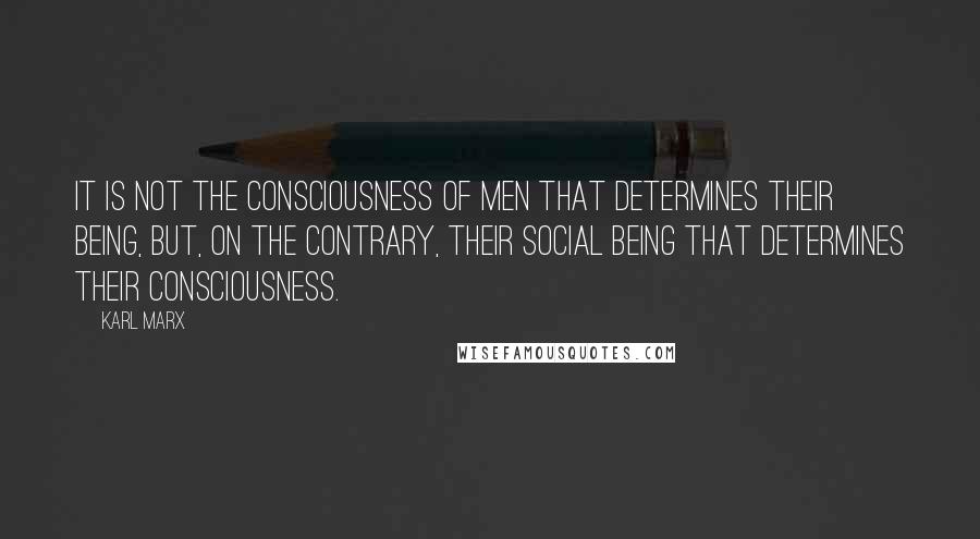 Karl Marx Quotes: It is not the consciousness of men that determines their being, but, on the contrary, their social being that determines their consciousness.