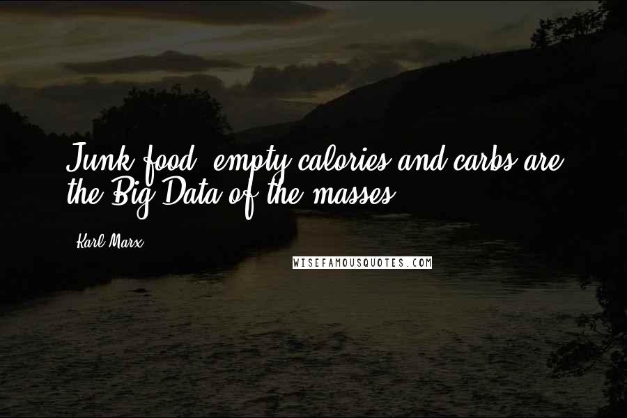 Karl Marx Quotes: Junk food, empty calories and carbs are the Big Data of the masses