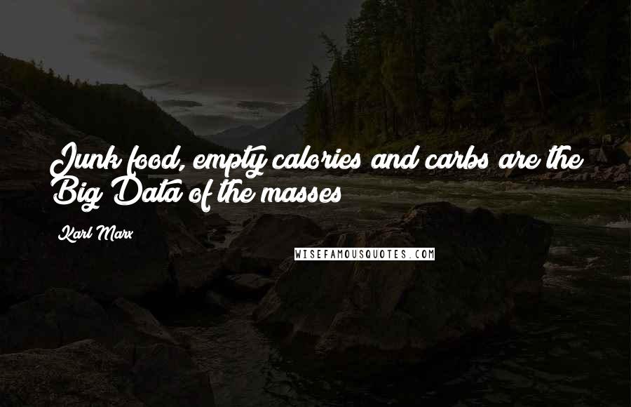 Karl Marx Quotes: Junk food, empty calories and carbs are the Big Data of the masses