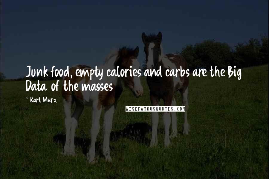 Karl Marx Quotes: Junk food, empty calories and carbs are the Big Data of the masses