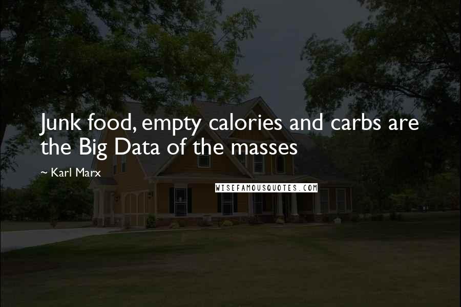 Karl Marx Quotes: Junk food, empty calories and carbs are the Big Data of the masses