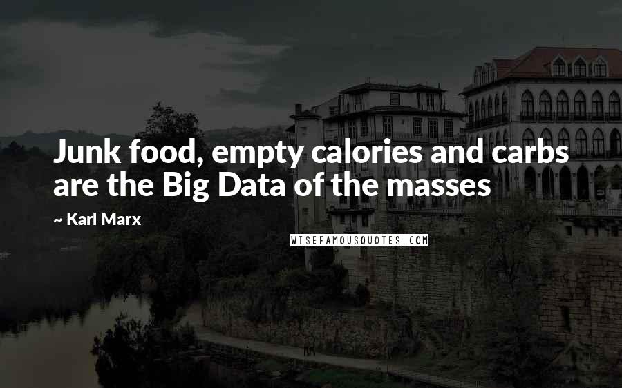 Karl Marx Quotes: Junk food, empty calories and carbs are the Big Data of the masses