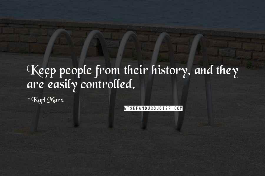 Karl Marx Quotes: Keep people from their history, and they are easily controlled.