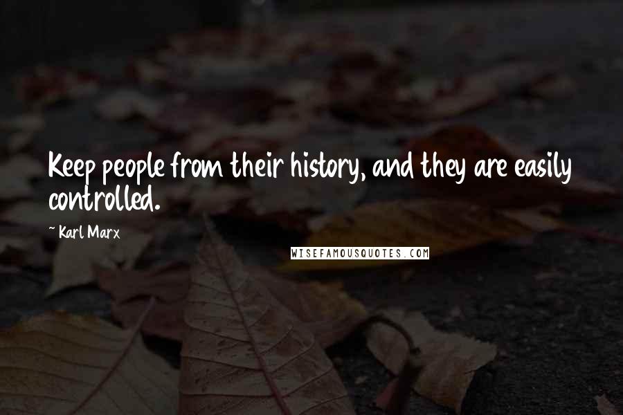 Karl Marx Quotes: Keep people from their history, and they are easily controlled.