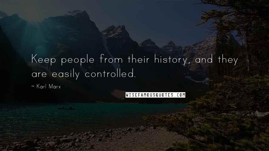 Karl Marx Quotes: Keep people from their history, and they are easily controlled.