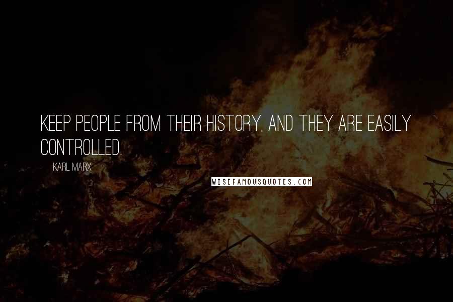 Karl Marx Quotes: Keep people from their history, and they are easily controlled.