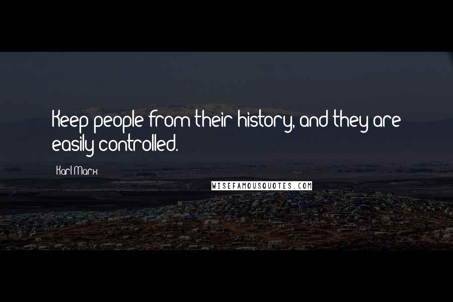 Karl Marx Quotes: Keep people from their history, and they are easily controlled.