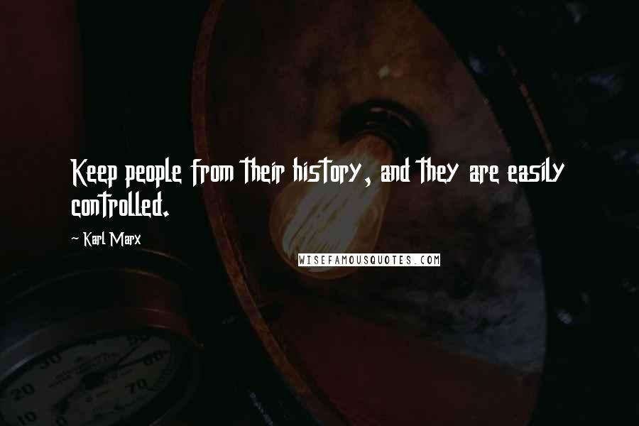 Karl Marx Quotes: Keep people from their history, and they are easily controlled.