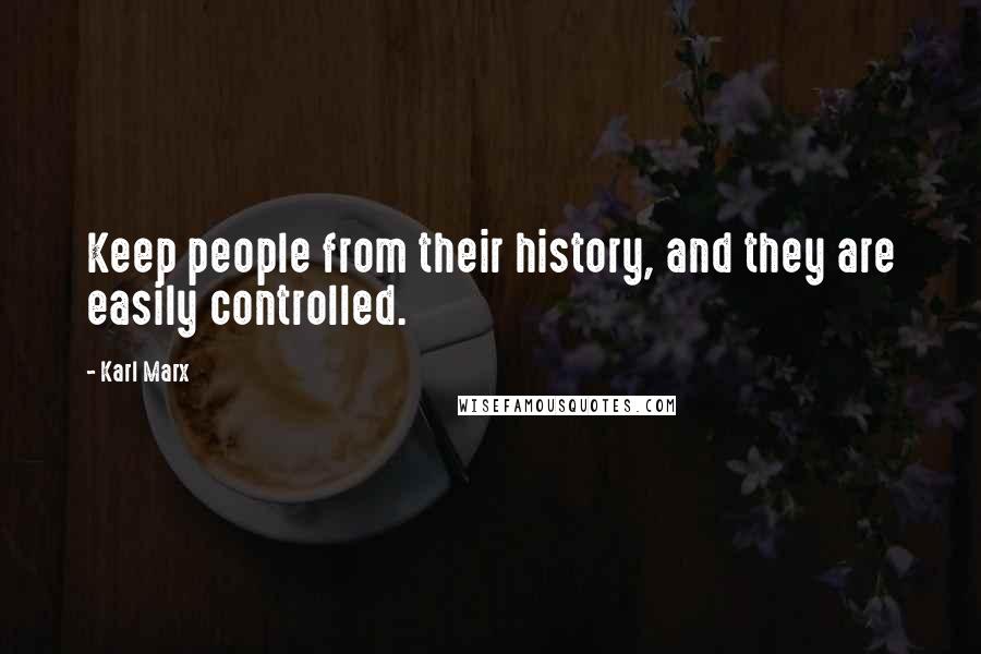 Karl Marx Quotes: Keep people from their history, and they are easily controlled.