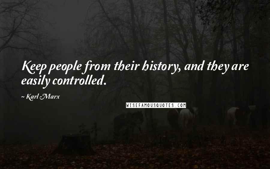 Karl Marx Quotes: Keep people from their history, and they are easily controlled.