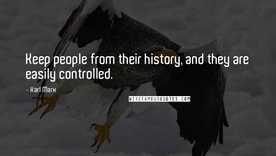 Karl Marx Quotes: Keep people from their history, and they are easily controlled.