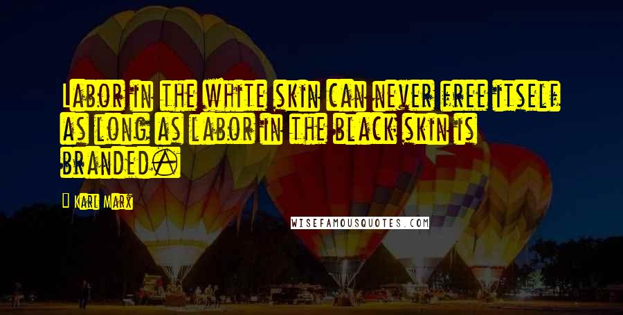 Karl Marx Quotes: Labor in the white skin can never free itself as long as labor in the black skin is branded.