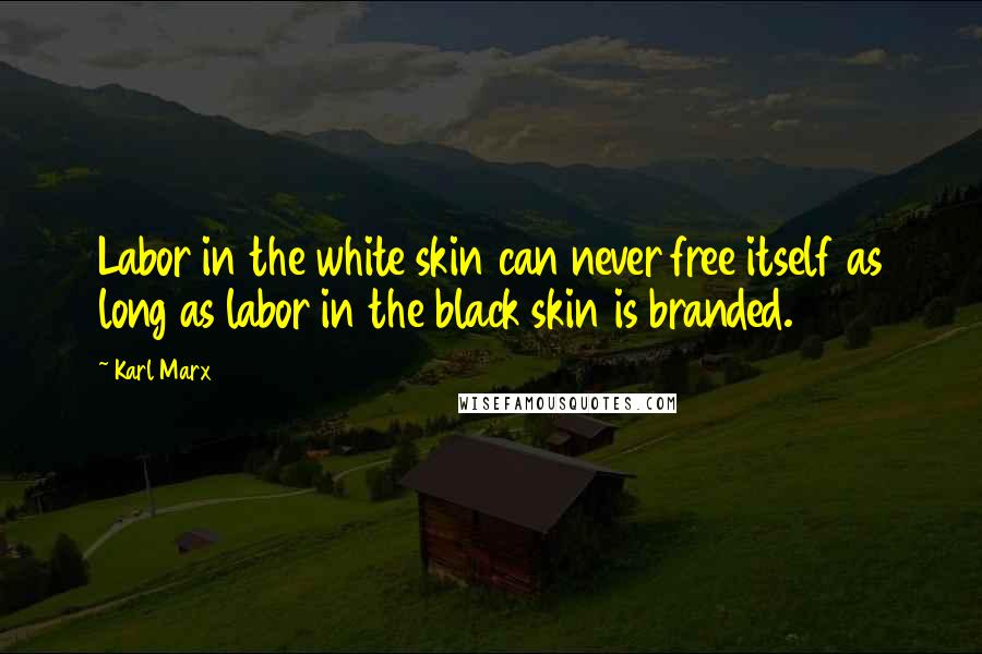 Karl Marx Quotes: Labor in the white skin can never free itself as long as labor in the black skin is branded.